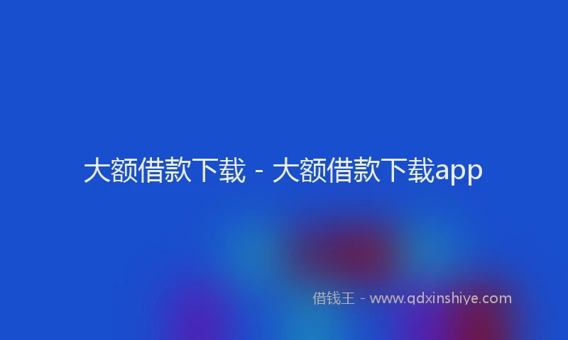 大额借款下载 - 大额借款下载app