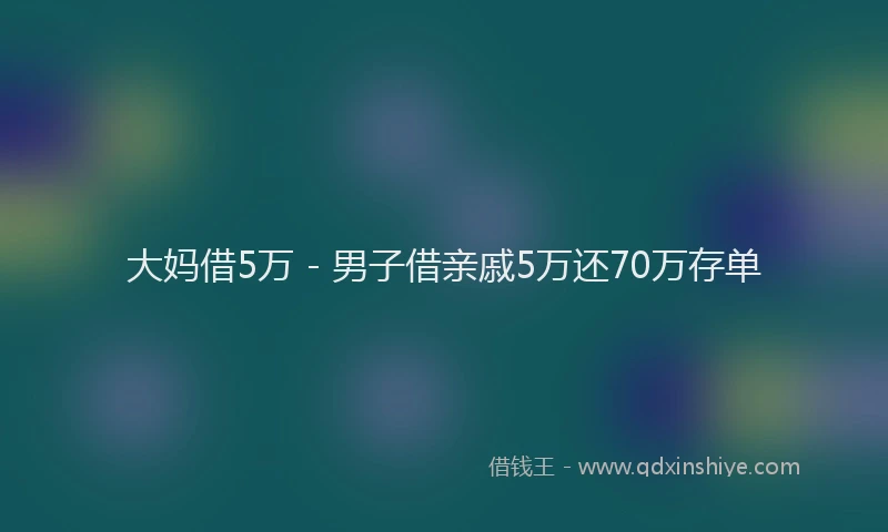 大妈借5万 - 男子借亲戚5万还70万存单