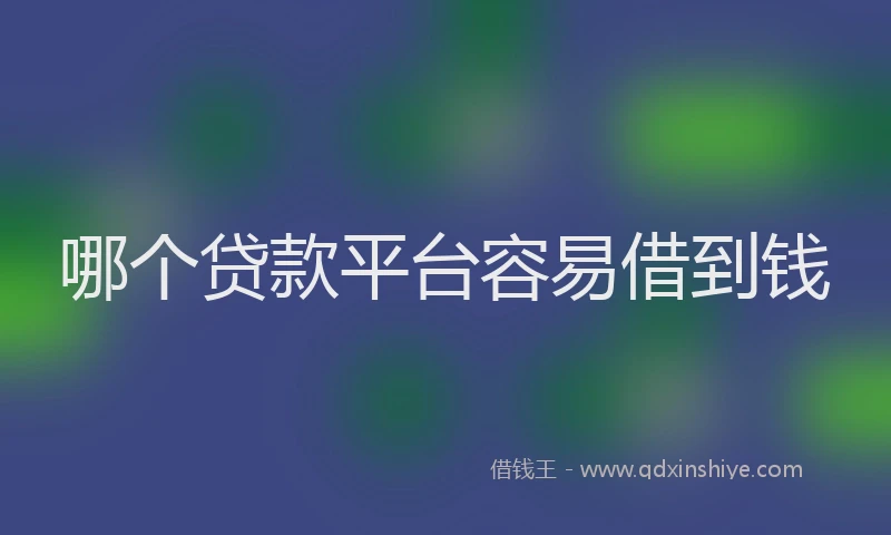 哪个贷款平台容易借到钱