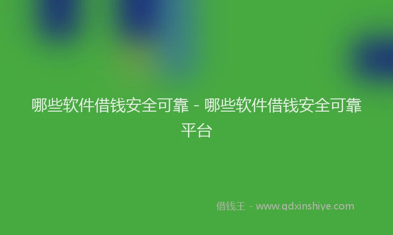 哪些软件借钱安全可靠 - 哪些软件借钱安全可靠平台