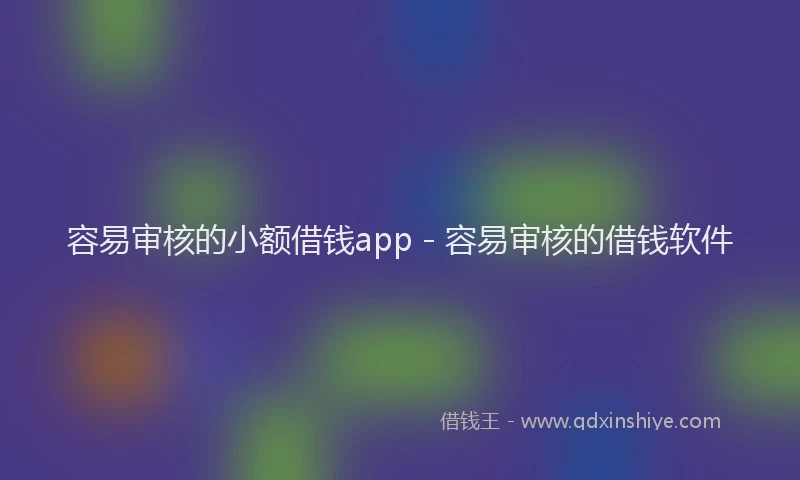 容易审核的小额借钱app - 容易审核的借钱软件