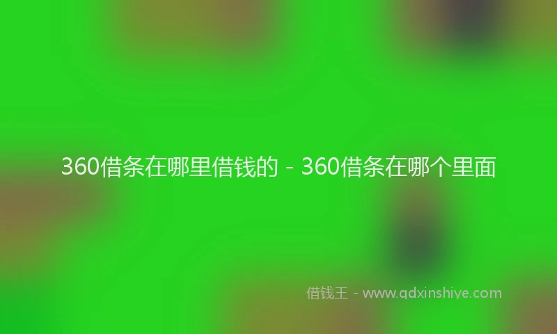 360借条在哪里借钱的 - 360借条在哪个里面