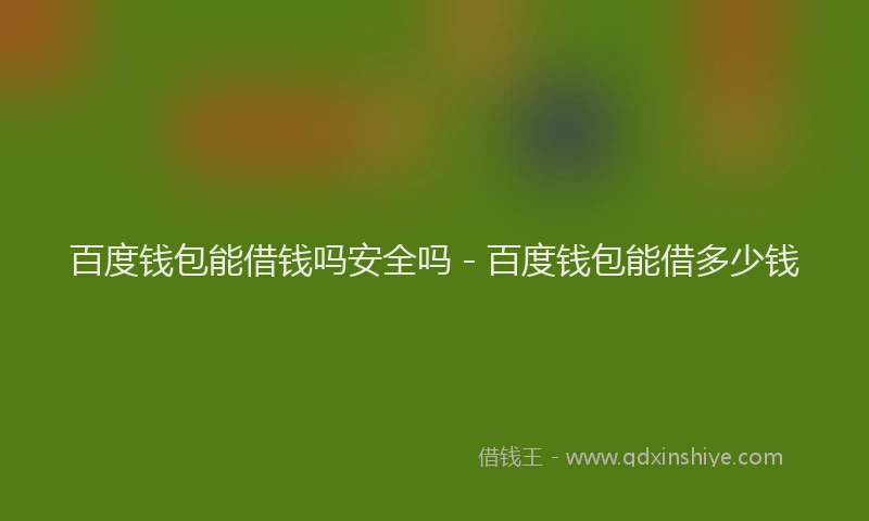 百度钱包能借钱吗安全吗 - 百度钱包能借多少钱