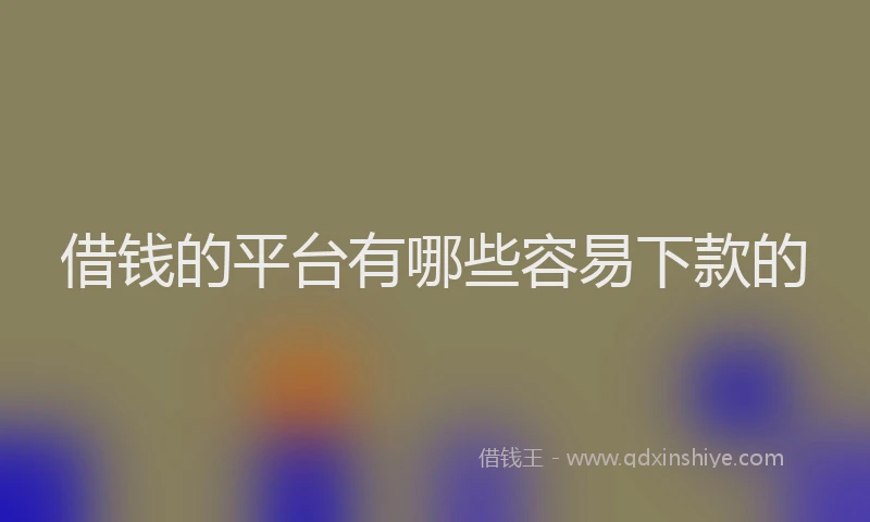借钱的平台有哪些容易下款的
