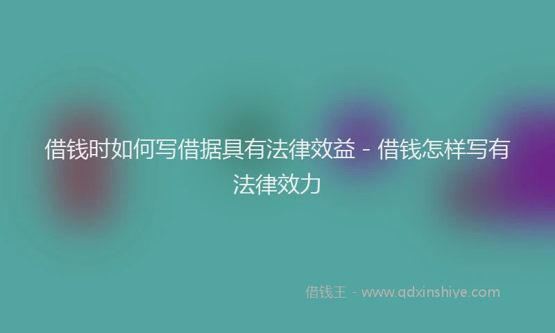 借钱时如何写借据具有法律效益 - 借钱怎样写有法律效力