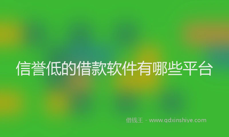 信誉低的借款软件有哪些平台