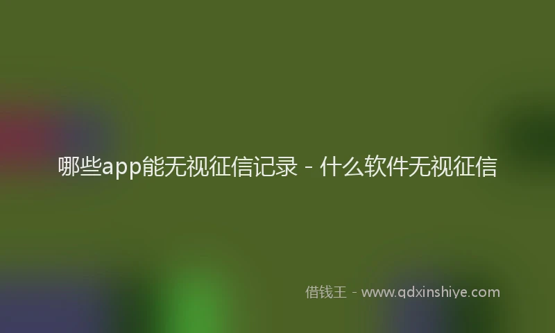 哪些app能无视征信记录 - 什么软件无视征信