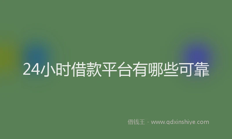 24小时借款平台有哪些可靠