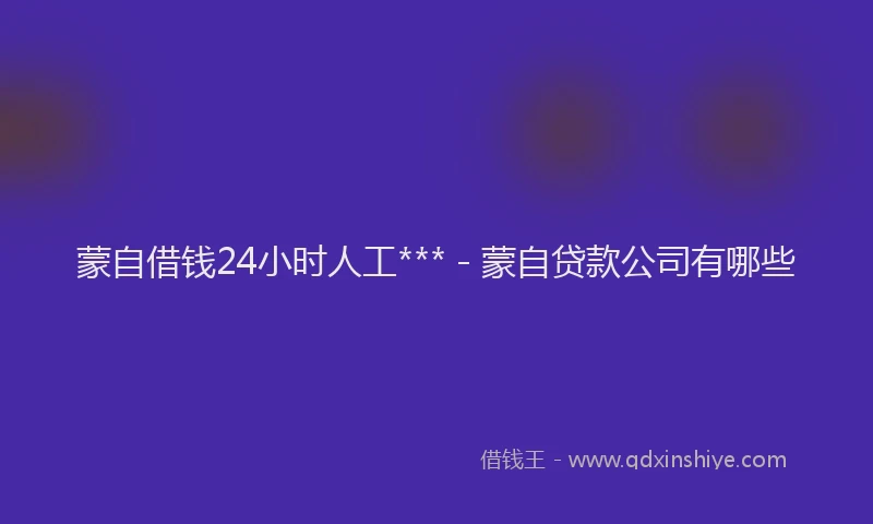 蒙自借钱24小时人工*** - 蒙自贷款公司有哪些