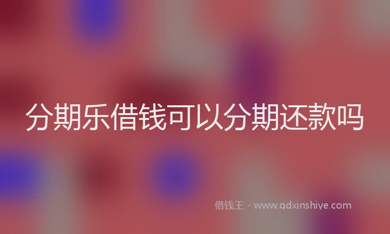 分期乐借钱可以分期还款吗