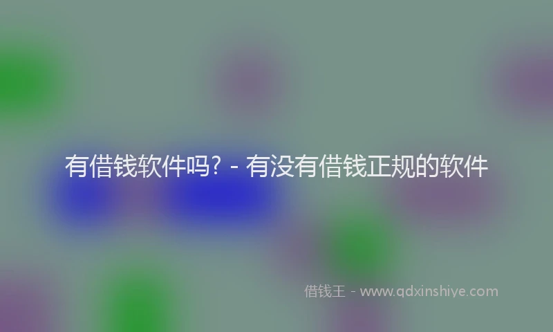 有借钱软件吗? - 有没有借钱正规的软件