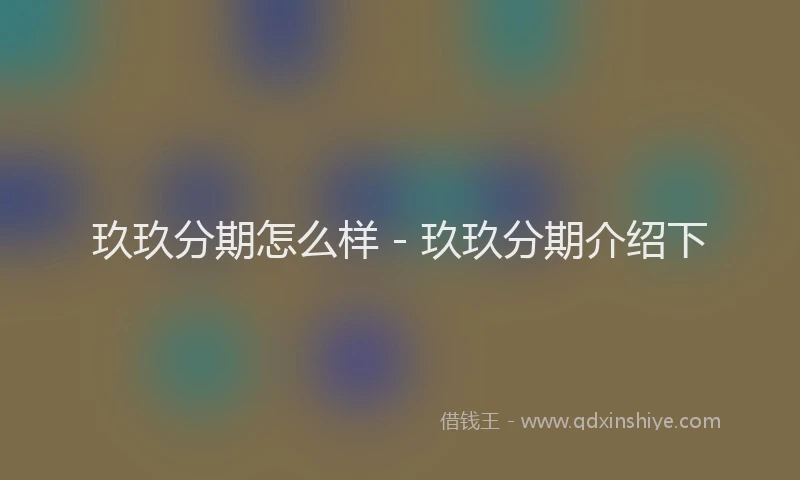 玖玖分期怎么样 - 玖玖分期介绍下