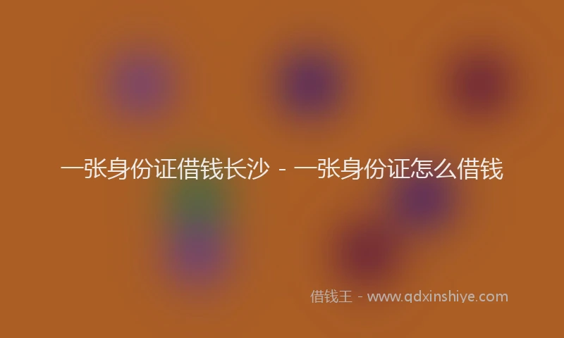 一张身份证借钱长沙 - 一张身份证怎么借钱