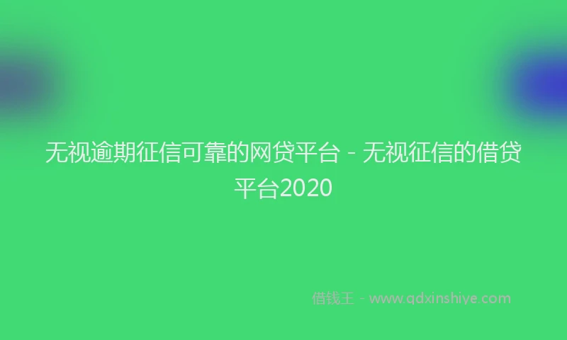 无视逾期征信可靠的网贷平台 - 无视征信的借贷平台2020