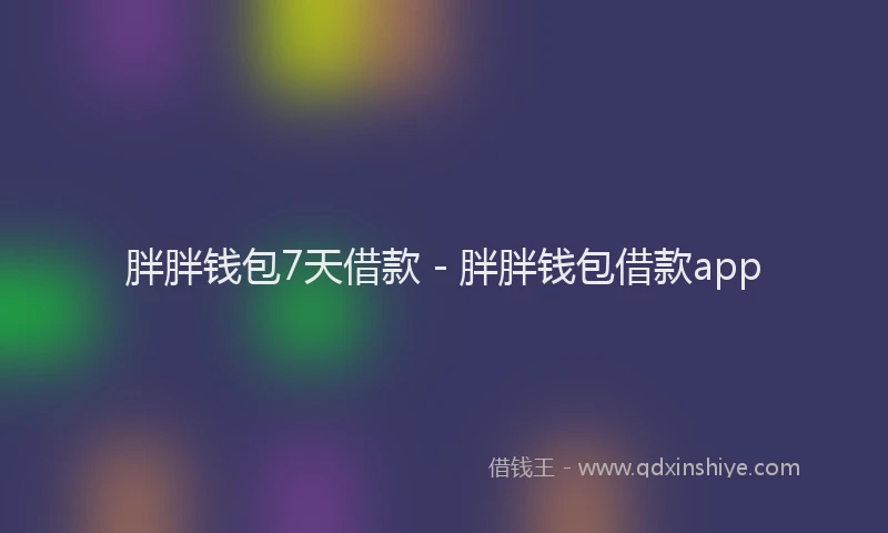 胖胖钱包7天借款 - 胖胖钱包借款app