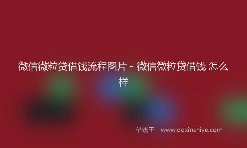 微信微粒贷借钱流程图片 - 微信微粒贷借钱 怎么样