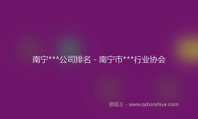南宁***公司排名 - 南宁市***行业协会