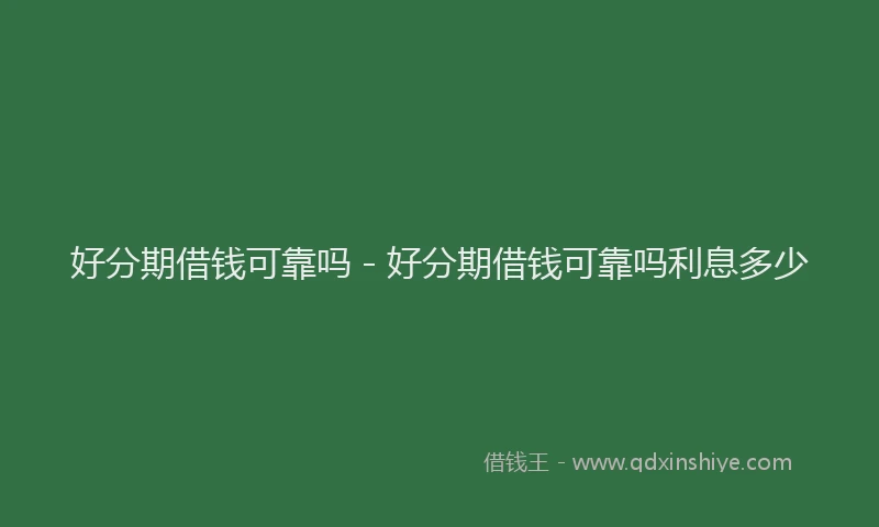 好分期借钱可靠吗 - 好分期借钱可靠吗利息多少