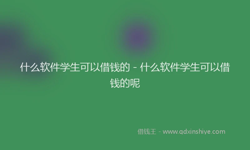 什么软件学生可以借钱的 - 什么软件学生可以借钱的呢