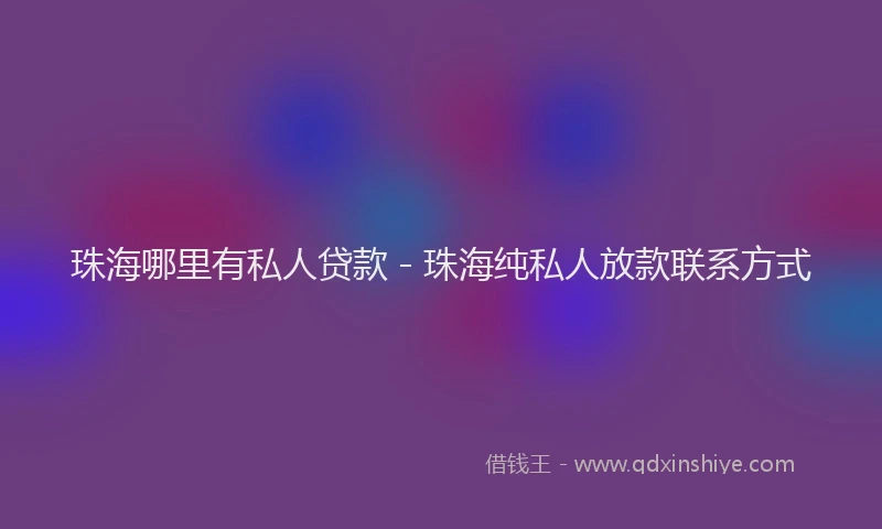 珠海哪里有私人贷款 - 珠海纯私人放款联系方式
