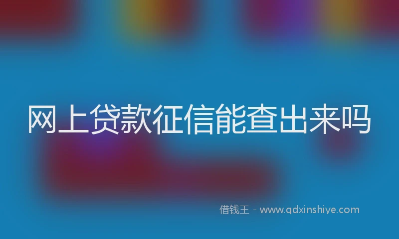 网上贷款征信能查出来吗
