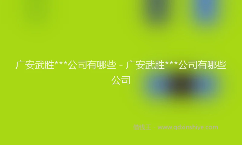 广安武胜***公司有哪些 - 广安武胜***公司有哪些公司