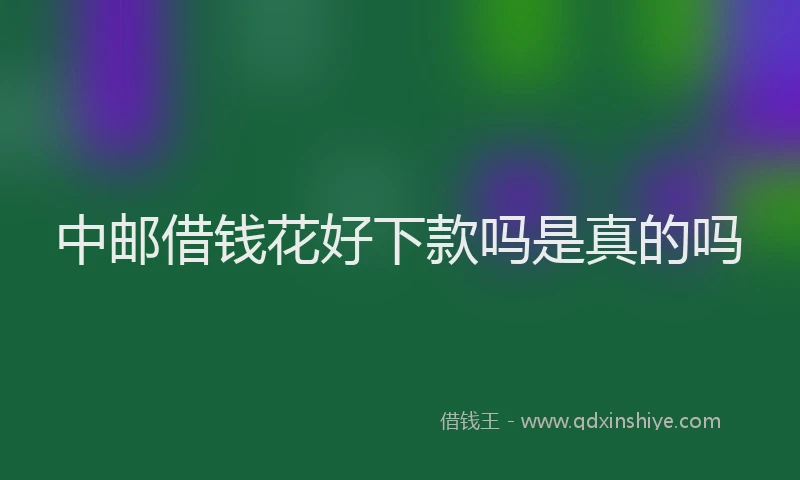 中邮借钱花好下款吗是真的吗