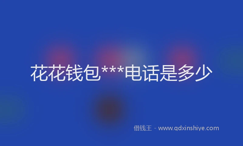 花花钱包***电话是多少