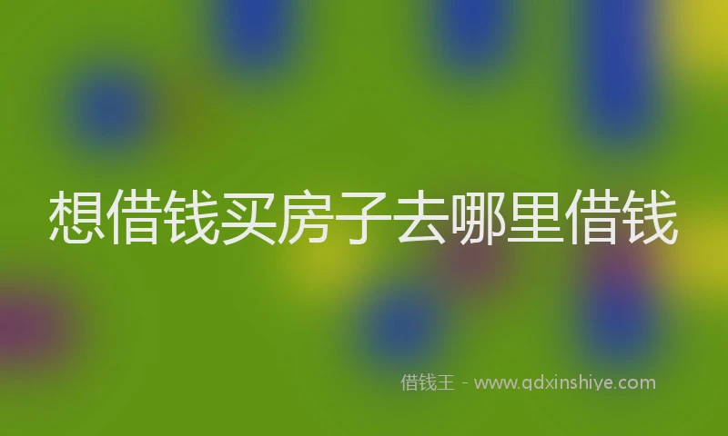 想借钱买房子去哪里借钱