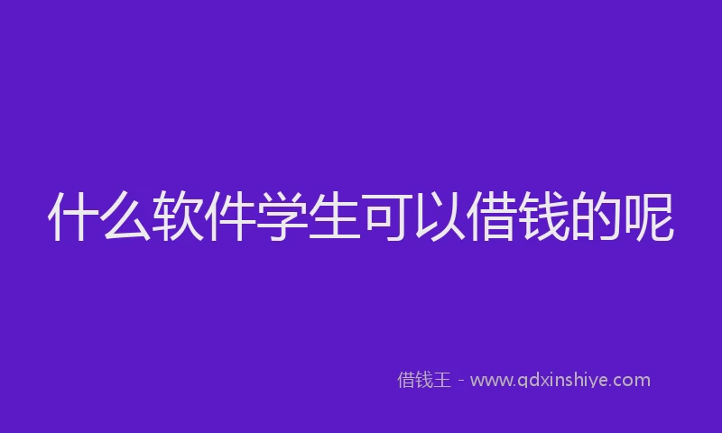 什么软件学生可以借钱的呢