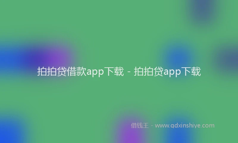 拍拍贷借款app下载 - 拍拍贷app下载