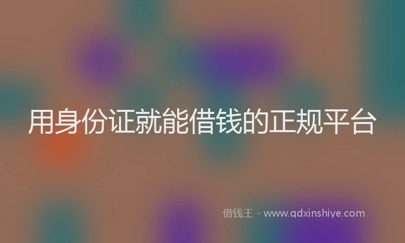 用身份证就能借钱的正规平台