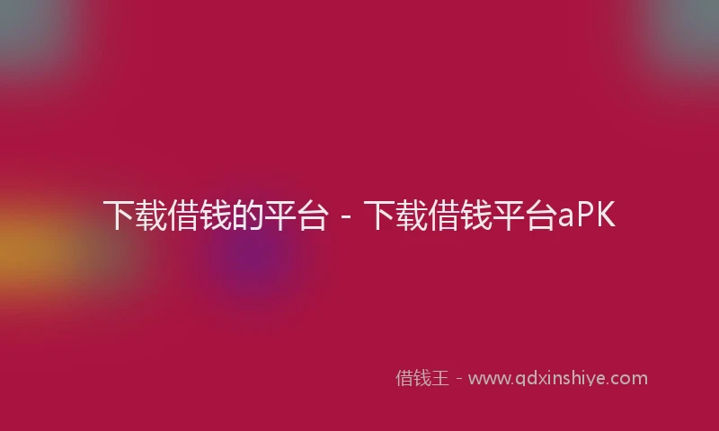 下载借钱的平台 - 下载借钱平台aPK