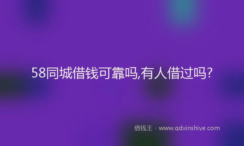 58同城借钱可靠吗,有人借过吗?