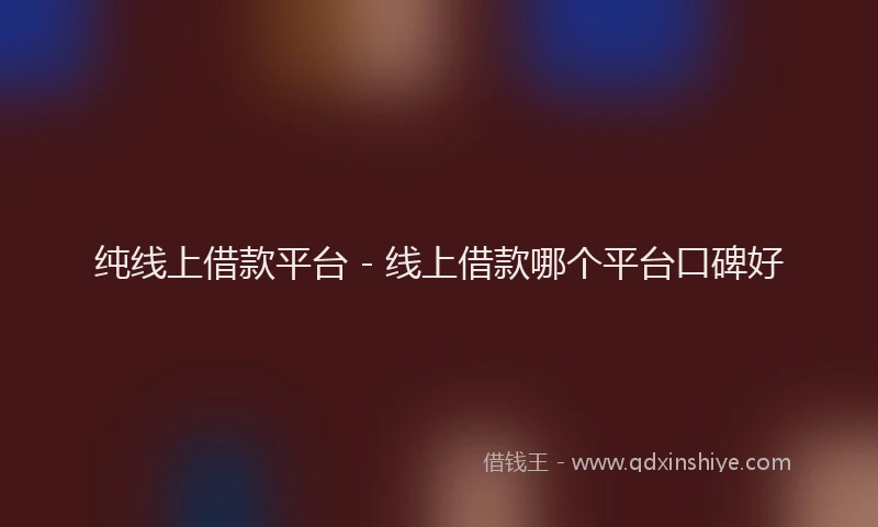 纯线上借款平台 - 线上借款哪个平台口碑好