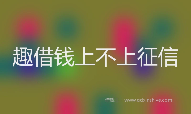 趣借钱上不上征信