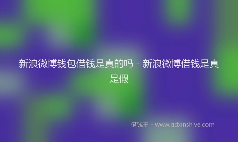 新浪微博钱包借钱是真的吗 - 新浪微博借钱是真是假