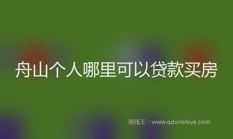 舟山个人哪里可以贷款买房