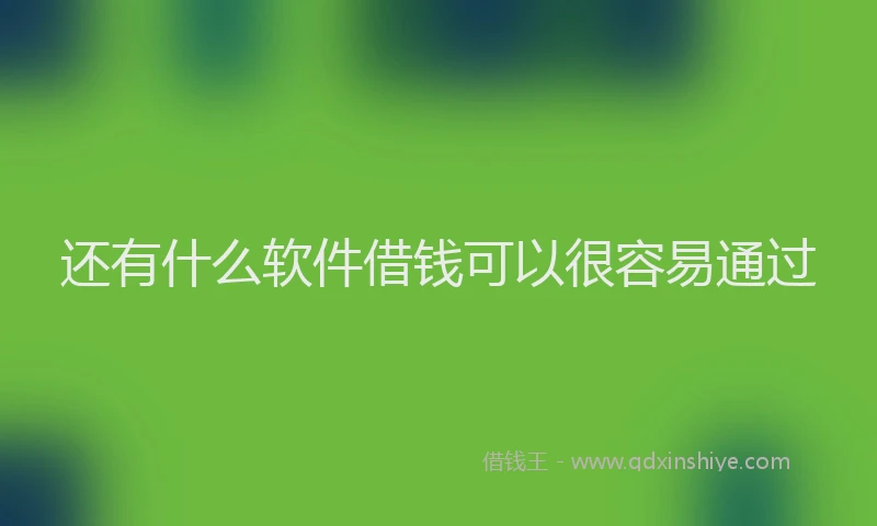 还有什么软件借钱可以很容易通过