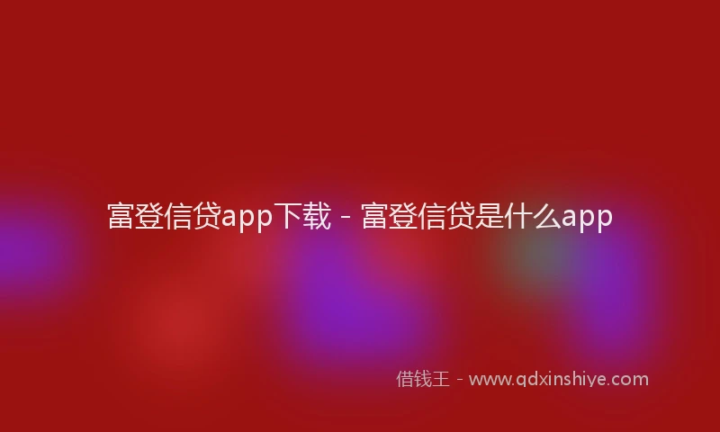 富登信贷app下载 - 富登信贷是什么app