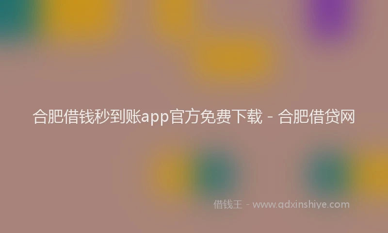 合肥借钱秒到账app官方免费下载 - 合肥借贷网