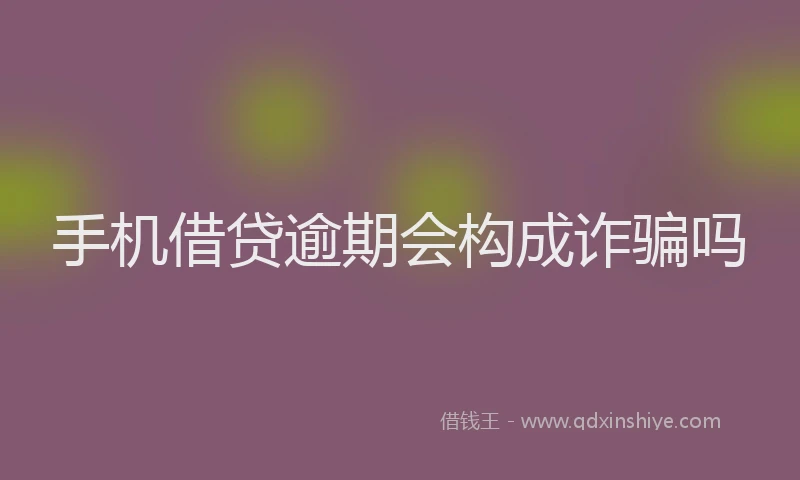 手机借贷逾期会构成诈骗吗