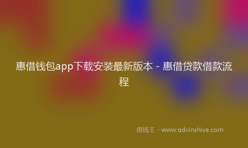 惠借钱包app下载安装最新版本 - 惠借贷款借款流程