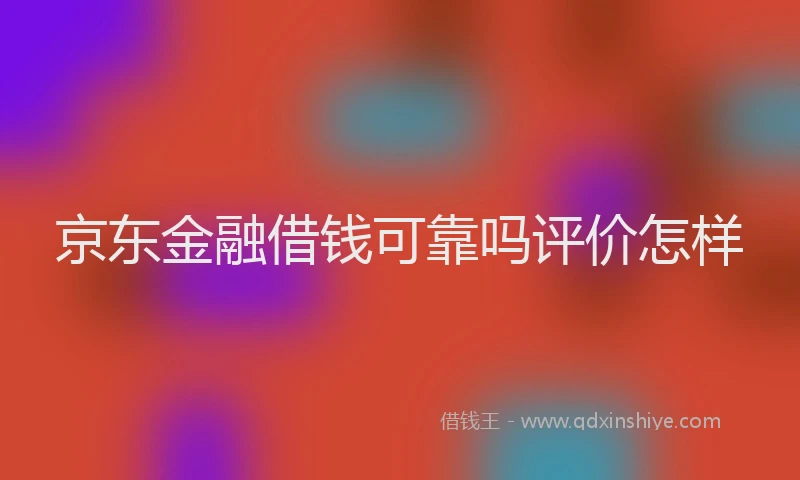 京东金融借钱可靠吗评价怎样