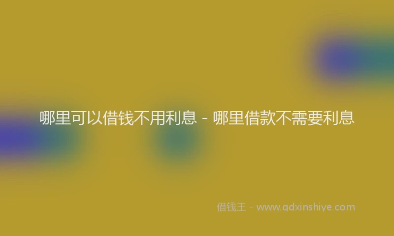 哪里可以借钱不用利息 - 哪里借款不需要利息