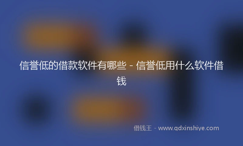 信誉低的借款软件有哪些 - 信誉低用什么软件借钱