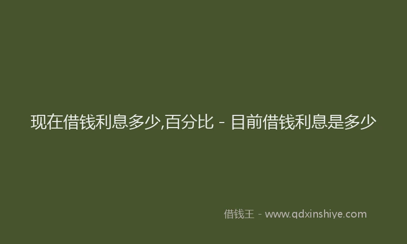 现在借钱利息多少,百分比 - 目前借钱利息是多少