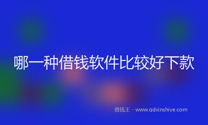哪一种借钱软件比较好下款