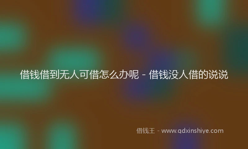 借钱借到无人可借怎么办呢 - 借钱没人借的说说