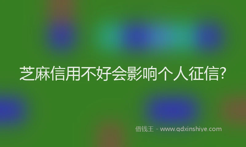 芝麻信用不好会影响个人征信?